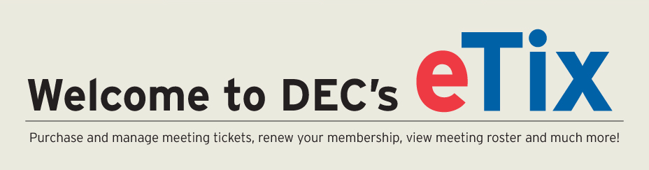Welcome to the DEC's eTix: Purchase and manage meeting tickets, renew your membership, view meeting roster and much more!